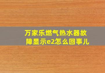 万家乐燃气热水器故障显示e2怎么回事儿