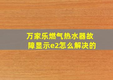 万家乐燃气热水器故障显示e2怎么解决的