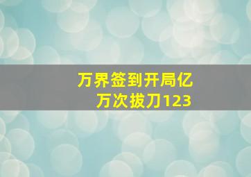 万界签到开局亿万次拔刀123