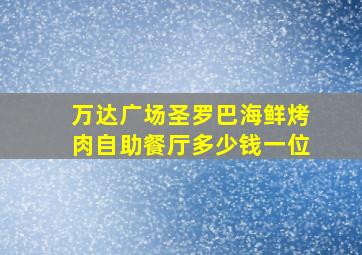 万达广场圣罗巴海鲜烤肉自助餐厅多少钱一位