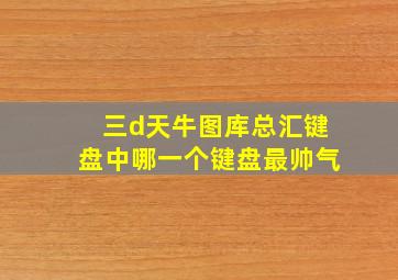 三d天牛图库总汇键盘中哪一个键盘最帅气