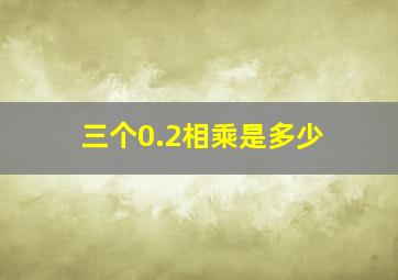 三个0.2相乘是多少