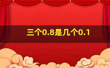 三个0.8是几个0.1