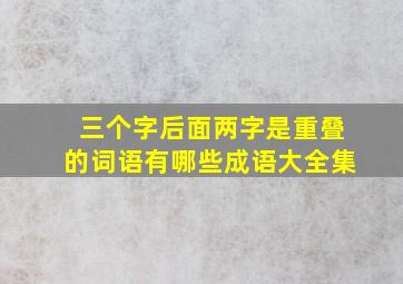 三个字后面两字是重叠的词语有哪些成语大全集