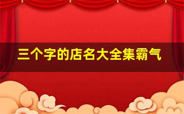 三个字的店名大全集霸气