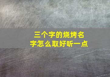 三个字的烧烤名字怎么取好听一点