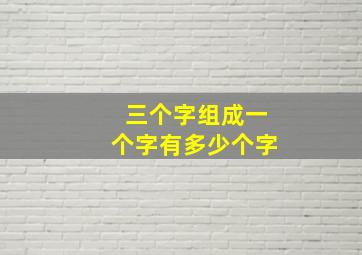 三个字组成一个字有多少个字