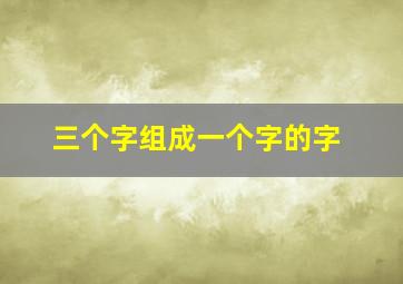 三个字组成一个字的字