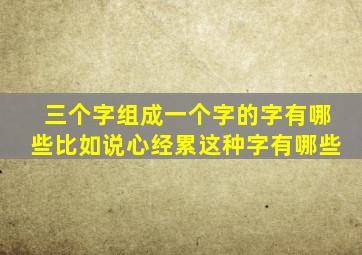 三个字组成一个字的字有哪些比如说心经累这种字有哪些