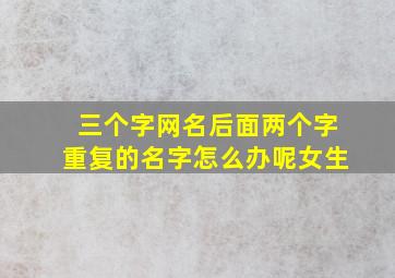 三个字网名后面两个字重复的名字怎么办呢女生