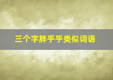 三个字胖乎乎类似词语