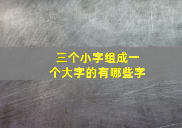 三个小字组成一个大字的有哪些字