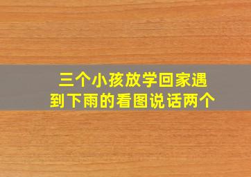 三个小孩放学回家遇到下雨的看图说话两个