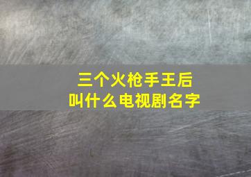 三个火枪手王后叫什么电视剧名字