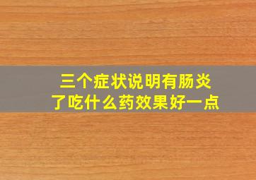 三个症状说明有肠炎了吃什么药效果好一点