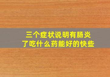 三个症状说明有肠炎了吃什么药能好的快些