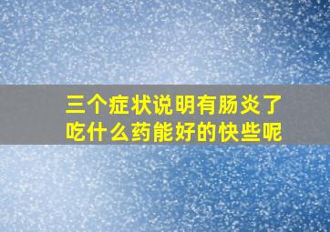 三个症状说明有肠炎了吃什么药能好的快些呢