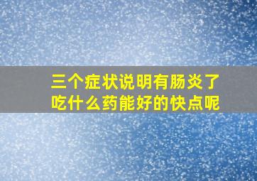 三个症状说明有肠炎了吃什么药能好的快点呢