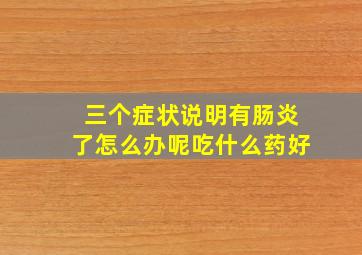 三个症状说明有肠炎了怎么办呢吃什么药好