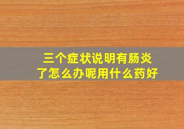 三个症状说明有肠炎了怎么办呢用什么药好