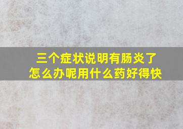 三个症状说明有肠炎了怎么办呢用什么药好得快