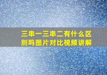 三串一三串二有什么区别吗图片对比视频讲解