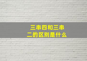 三串四和三串二的区别是什么