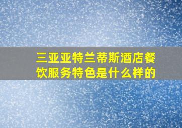 三亚亚特兰蒂斯酒店餐饮服务特色是什么样的