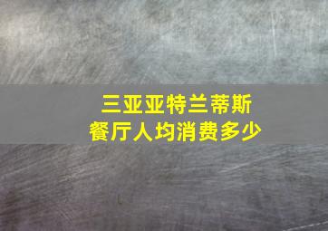 三亚亚特兰蒂斯餐厅人均消费多少