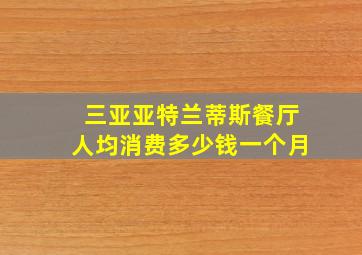 三亚亚特兰蒂斯餐厅人均消费多少钱一个月