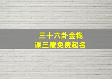 三十六卦金钱课三藏免费起名