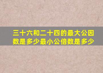 三十六和二十四的最大公因数是多少最小公倍数是多少