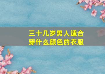 三十几岁男人适合穿什么颜色的衣服