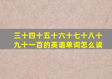 三十四十五十六十七十八十九十一百的英语单词怎么读