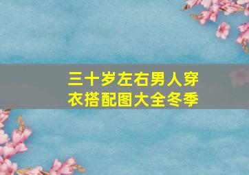 三十岁左右男人穿衣搭配图大全冬季