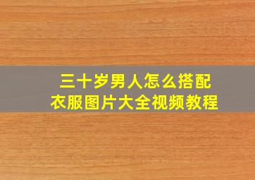 三十岁男人怎么搭配衣服图片大全视频教程