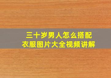 三十岁男人怎么搭配衣服图片大全视频讲解