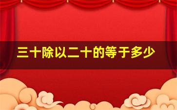 三十除以二十的等于多少