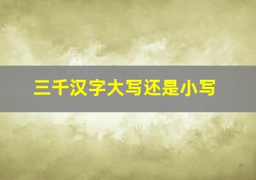 三千汉字大写还是小写