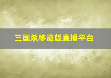 三国杀移动版直播平台