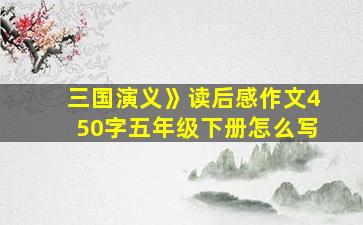 三国演义》读后感作文450字五年级下册怎么写