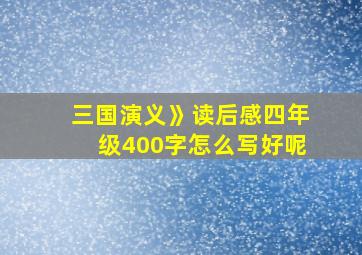 三国演义》读后感四年级400字怎么写好呢