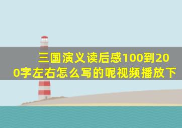 三国演义读后感100到200字左右怎么写的呢视频播放下