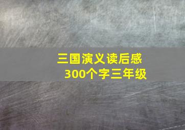 三国演义读后感300个字三年级