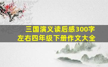 三国演义读后感300字左右四年级下册作文大全