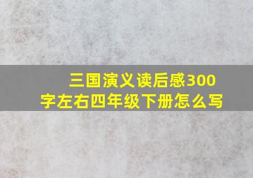 三国演义读后感300字左右四年级下册怎么写