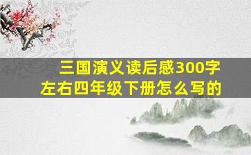 三国演义读后感300字左右四年级下册怎么写的