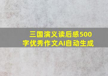 三国演义读后感500字优秀作文AI自动生成