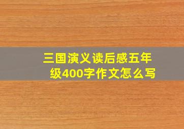 三国演义读后感五年级400字作文怎么写