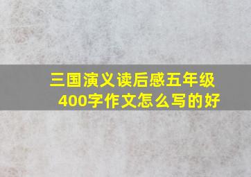 三国演义读后感五年级400字作文怎么写的好